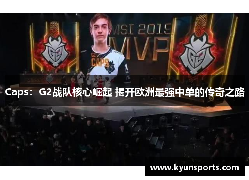 Caps：G2战队核心崛起 揭开欧洲最强中单的传奇之路