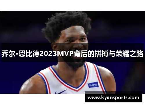 乔尔·恩比德2023MVP背后的拼搏与荣耀之路