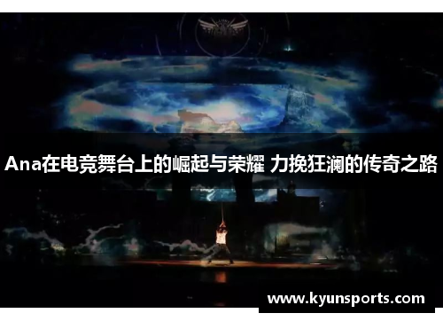 Ana在电竞舞台上的崛起与荣耀 力挽狂澜的传奇之路