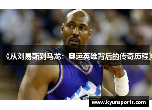 《从刘易斯到马龙：奥运英雄背后的传奇历程》