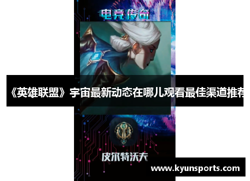 《英雄联盟》宇宙最新动态在哪儿观看最佳渠道推荐