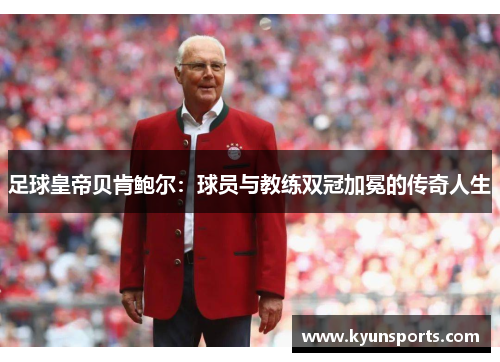 足球皇帝贝肯鲍尔：球员与教练双冠加冕的传奇人生