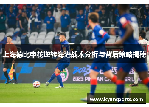上海德比申花逆转海港战术分析与背后策略揭秘