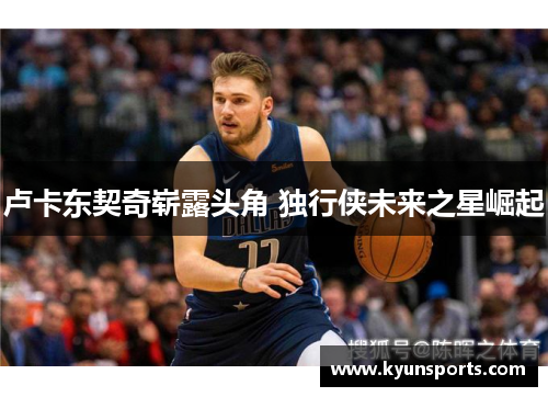 卢卡东契奇崭露头角 独行侠未来之星崛起