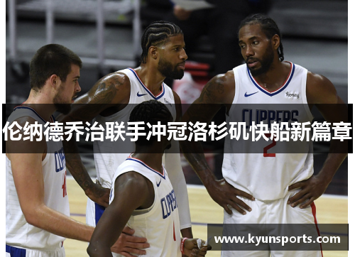 伦纳德乔治联手冲冠洛杉矶快船新篇章