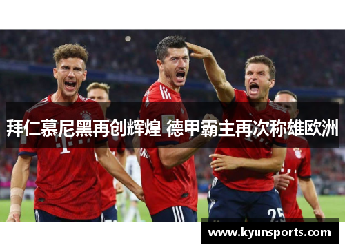拜仁慕尼黑再创辉煌 德甲霸主再次称雄欧洲