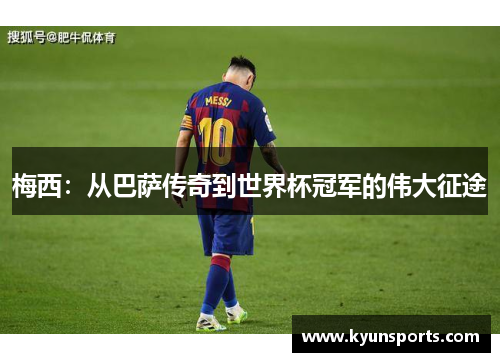 梅西：从巴萨传奇到世界杯冠军的伟大征途