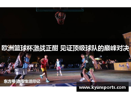 欧洲篮球杯激战正酣 见证顶级球队的巅峰对决