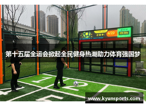 第十五届全运会掀起全民健身热潮助力体育强国梦