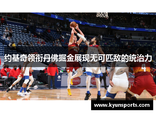 约基奇领衔丹佛掘金展现无可匹敌的统治力