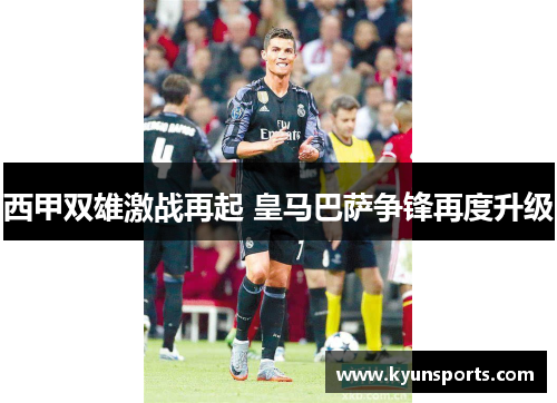 西甲双雄激战再起 皇马巴萨争锋再度升级