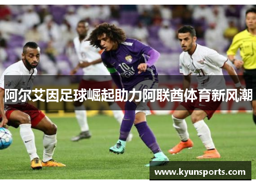 阿尔艾因足球崛起助力阿联酋体育新风潮