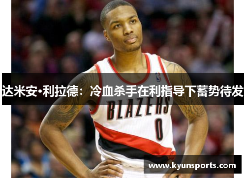 达米安·利拉德：冷血杀手在利指导下蓄势待发