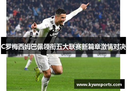 C罗梅西姆巴佩领衔五大联赛新篇章激情对决