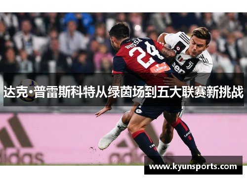 达克·普雷斯科特从绿茵场到五大联赛新挑战