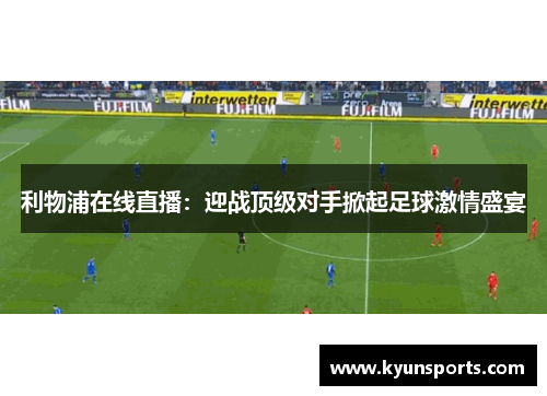 利物浦在线直播：迎战顶级对手掀起足球激情盛宴