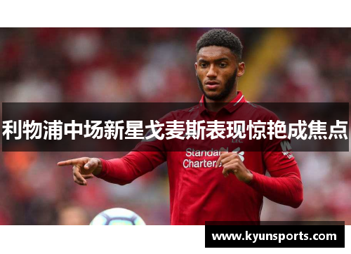 利物浦中场新星戈麦斯表现惊艳成焦点