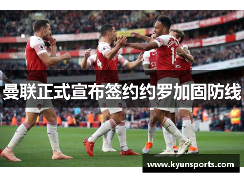 曼联正式宣布签约约罗加固防线
