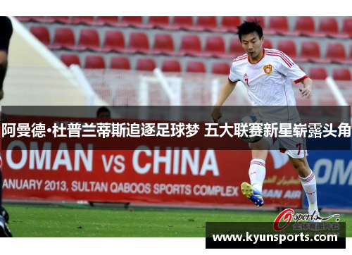阿曼德·杜普兰蒂斯追逐足球梦 五大联赛新星崭露头角
