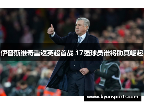 伊普斯维奇重返英超首战 17强球员谁将助其崛起
