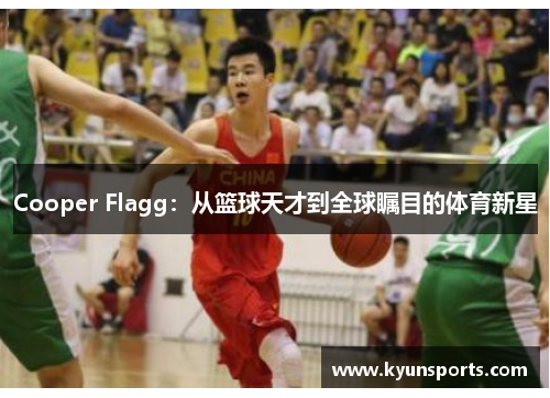 Cooper Flagg：从篮球天才到全球瞩目的体育新星