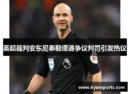 英超裁判安东尼泰勒遭遇争议判罚引发热议