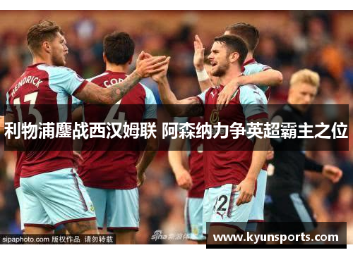 利物浦鏖战西汉姆联 阿森纳力争英超霸主之位